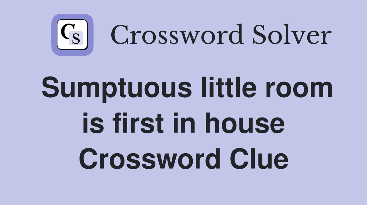Sumptuous little room is first in house Crossword Clue Answers